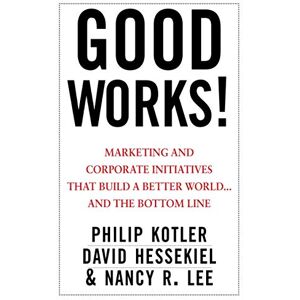 Kotler Good Works!: Marketing and Corporate Initiatives that Build a Better World...and the Bottom Line Kotler Good Works!: Marketing and Corporate Initiatives that Build a Better World...and the Bottom Line