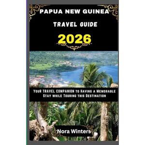 Winters, Nora PAPUA NEW GUINEA TRAVEL GUIDE 2026: YOUR TRAVEL COMPANION TO HAVING A MEMORABLE STAY WHILE TOURING THIS DESTINATION Winters, Nora PAPUA NEW GUINEA TRAVEL GUIDE 2026: YOUR TRAVEL COMPANION TO HAVING A MEMORABLE STAY WHILE TOURING THIS DESTINATION