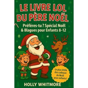 WHITMORE, HOLLY LE LIVRE LOL DU PÈRE NOËL 2026: Préfères-tu ? Spécial Noël & Blagues pour Enfants 8–12 WHITMORE, HOLLY LE LIVRE LOL DU PÈRE NOËL 2026: Préfères-tu ? Spécial Noël & Blagues pour Enfants 8–12