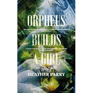 Parry, Heather Orpheus Builds A Girl Parry, Heather Orpheus Builds A Girl
