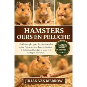 MERROW, JULIAN VAN HAMSTERS OURS EN PELUCHE: Guide complet pour débutants sur les soins, l'alimentation, la reproduction, le toilettage, l'habitat, la santé et les stratégies à adopter. MERROW, JULIAN VAN HAMSTERS OURS EN PELUCHE: Guide complet pour débutants sur les soins, l'alimentation, la reproduction, le toilettage, l'habitat, la santé et les stratégies à adopter.