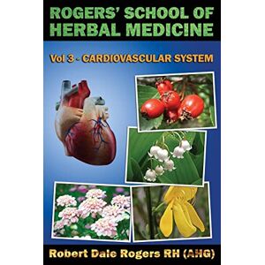 Rogers RH, Robert Dale Rogers' School of Herbal Medicine Volume Three: Cardiovascular System: Volume 3 Rogers RH, Robert Dale Rogers' School of Herbal Medicine Volume Three: Cardiovascular System: Volume 3