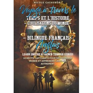 Cazaubon, Nicole Voyage à travers le Temps et l’Histoire – Civilisations du Monde: Bilingue Français–Anglais Learn English & French Through Stories (LEARN FRENCH THROUGH STORIES) Cazaubon, Nicole Voyage à travers le Temps et l’Histoire – Civilisations du Monde: Bilingue Français–Anglais Learn English & French Through Stories (LEARN FRENCH THROUGH STORIES)