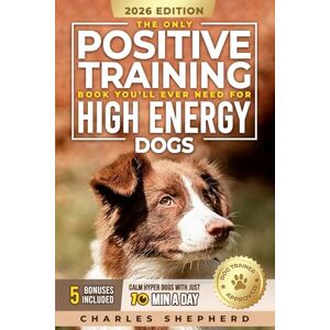 Shepherd, Charles The Only Positive Training Book You’ll Ever Need for High-Energy Dogs: Complete Step-by-Step Guide to Calm Your Hyper Dog, Stop Destructive Behaviors ... Day (Positive Dog Training & Nutrition Books) Shepherd, Charles The Only Positive Training Book You’ll Ever Need for High-Energy Dogs: Complete Step-by-Step Guide to Calm Your Hyper Dog, Stop Destructive Behaviors ... Day (Positive Dog Training & Nutrition Books)