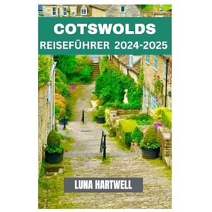 HARTWELL, LUNA COTSWOLDS REISEFÜHRER 2024 -2025: Erleben Sie das Beste der Cotswolds: Attraktionen, Restaurants und mehr HARTWELL, LUNA COTSWOLDS REISEFÜHRER 2024 -2025: Erleben Sie das Beste der Cotswolds: Attraktionen, Restaurants und mehr
