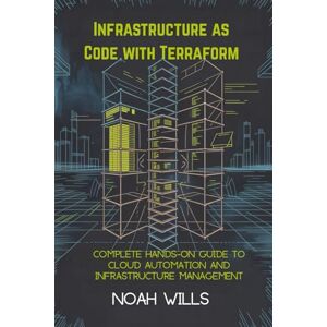 Wills, Noah Infrastructure as Code with Terraform: Complete Hands-On Guide to Cloud Automation and Infrastructure Management Wills, Noah Infrastructure as Code with Terraform: Complete Hands-On Guide to Cloud Automation and Infrastructure Management