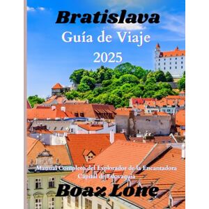 Lone, Boaz Guía de viaje de Bratislava 2025: Manual Completo del Explorador de la Encantadora Capital de Eslovaquia Lone, Boaz Guía de viaje de Bratislava 2025: Manual Completo del Explorador de la Encantadora Capital de Eslovaquia