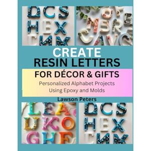 Peters, Lawson CREATE RESIN LETTERS FOR DÉCOR AND GIFTS: Personalized Alphabet Projects Using Epoxy and Molds Peters, Lawson CREATE RESIN LETTERS FOR DÉCOR AND GIFTS: Personalized Alphabet Projects Using Epoxy and Molds