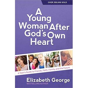 Elizabeth George A Young Woman After God's Own Heart: A Teen's Guide to Friends, Faith, Family, and the Future Elizabeth George A Young Woman After God's Own Heart: A Teen's Guide to Friends, Faith, Family, and the Future