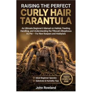 Rowland, John RAISING THE PERFECT CURLY HAIR TARANTULA: An Ultimate Beginner’s Manual On Habitat, Feeding, Handling, And Understanding The Tlltocatl Albopilosus As Pet — For New Keepers & Hobbyists Rowland, John RAISING THE PERFECT CURLY HAIR TARANTULA: An Ultimate Beginner’s Manual On Habitat, Feeding, Handling, And Understanding The Tlltocatl Albopilosus As Pet — For New Keepers & Hobbyists