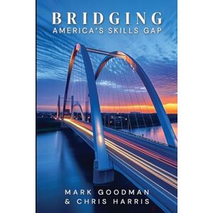 Goodman, Mark Bridging America's Skills Gap Goodman, Mark Bridging America's Skills Gap
