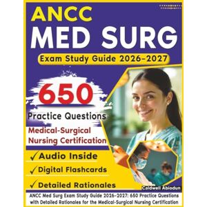 Abiodun, Caldwell ANCC Med Surg Exam Study Guide 2026–2027: 650 Practice Questions with Detailed Rationales for the Medical-Surgical Nursing Certification Abiodun, Caldwell ANCC Med Surg Exam Study Guide 2026–2027: 650 Practice Questions with Detailed Rationales for the Medical-Surgical Nursing Certification
