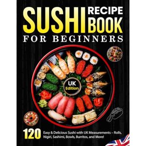 J. Santiago, Barbara Sushi Recipe Book For Beginners UK Edition: 120 Easy & Delicious Sushi with UK Measurements – Rolls, Nigiri, Sashimi, Bowls, Burritos, and More! J. Santiago, Barbara Sushi Recipe Book For Beginners UK Edition: 120 Easy & Delicious Sushi with UK Measurements – Rolls, Nigiri, Sashimi, Bowls, Burritos, and More!