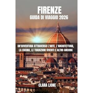 LIONE, CLARA FIRENZE GUIDA DI VIAGGIO 2026: UN'AVVENTURA ATTRAVERSO L'ARTE, L'ARCHITETTURA, LA CUCINA, LE TRADIZIONI VIVENTI E ALTRO ANCORA LIONE, CLARA FIRENZE GUIDA DI VIAGGIO 2026: UN'AVVENTURA ATTRAVERSO L'ARTE, L'ARCHITETTURA, LA CUCINA, LE TRADIZIONI VIVENTI E ALTRO ANCORA