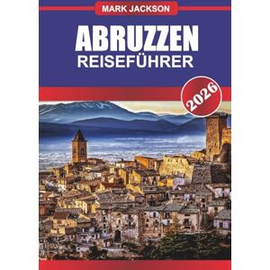 Jackson ABRUZZEN Reiseführer 2026: Nationalparks, Bergdörfer und Aktivitäten in Mittelitalien Jackson ABRUZZEN Reiseführer 2026: Nationalparks, Bergdörfer und Aktivitäten in Mittelitalien