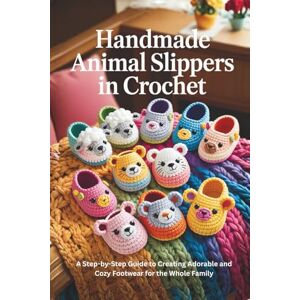 Yarnell, Hazel Handmade Animal Slippers in Crochet: A Step-by-Step Guide to Creating Adorable and Cozy Footwear for the Whole Family Yarnell, Hazel Handmade Animal Slippers in Crochet: A Step-by-Step Guide to Creating Adorable and Cozy Footwear for the Whole Family