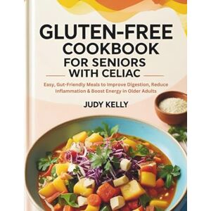 Kelly, Judy GLUTEN-FREE COOKBOOK FOR SENIORS WITH CELIAC: Easy, Gut-Friendly Meals to Improve Digestion, Reduce Inflammation & Boost Energy in Older Adults. (Seniors Books) Kelly, Judy GLUTEN-FREE COOKBOOK FOR SENIORS WITH CELIAC: Easy, Gut-Friendly Meals to Improve Digestion, Reduce Inflammation & Boost Energy in Older Adults. (Seniors Books)