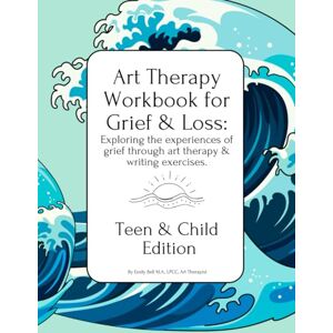 Bell M.A., LPCC, Art Therapist, Emily Teen & Child Edition Art Therapy Workbook for Grief & Loss: Exploring the experiences of Grief through Art Therapy, Storytelling, & Writing Prompts Bell M.A., LPCC, Art Therapist, Emily Teen & Child Edition Art Therapy Workbook for Grief & Loss: Exploring the experiences of Grief through Art Therapy, Storytelling, & Writing Prompts
