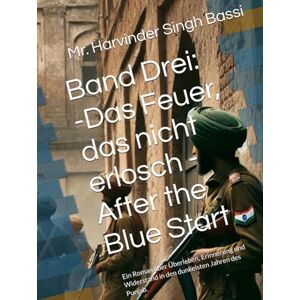 Singh Bassi, Mr. Harvinder Band Drei: -Das Feuer, das nicht erlosch After the Blue Start: Ein Roman über Überleben, Erinnerung und Widerstand in den dunkelsten Jahren des Punjab. Singh Bassi, Mr. Harvinder Band Drei: -Das Feuer, das nicht erlosch After the Blue Start: Ein Roman über Überleben, Erinnerung und Widerstand in den dunkelsten Jahren des Punjab.