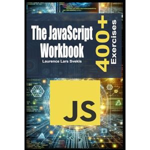 Svekis, Laurence Lars The JavaScript Workbook: Learn by Doing with 400+ Exercises Svekis, Laurence Lars The JavaScript Workbook: Learn by Doing with 400+ Exercises