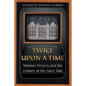 Harries, Elizabeth Wanning Twice upon a Time: Women Writers and the History of the Fairy Tale Harries, Elizabeth Wanning Twice upon a Time: Women Writers and the History of the Fairy Tale