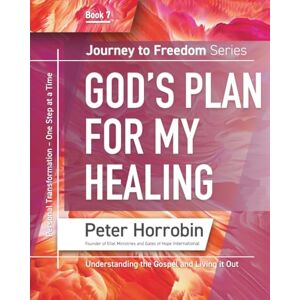 Horrobin, Peter God's Plan for My Healing: Journey to Freedom Book 7: Personal Transformation One Step at a Time Horrobin, Peter God's Plan for My Healing: Journey to Freedom Book 7: Personal Transformation One Step at a Time