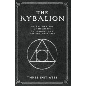 Initiates, Three The Kybalion: An Exploration of Hermetic Philosophy and Ancient Mysticism (Annotated) Initiates, Three The Kybalion: An Exploration of Hermetic Philosophy and Ancient Mysticism (Annotated)