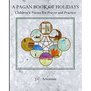 Artemisia, J C A Pagan Book of Holidays: Children's Poems for Prayer & Practice Artemisia, J C A Pagan Book of Holidays: Children's Poems for Prayer & Practice