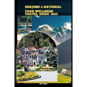 Rose, Lily BORJOMI NATIONAL PARK WELLNESS TRAVEL GUIDE 2025 (TRAVELER ROUTES GUIDE) Rose, Lily BORJOMI NATIONAL PARK WELLNESS TRAVEL GUIDE 2025 (TRAVELER ROUTES GUIDE)