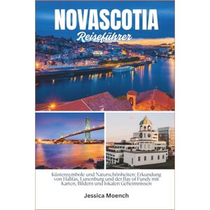 Moench, Jessica Reiseführer für Nova Scotia 2026: Küstensymbole und Naturschönheiten: Erkundung von Halifax, Lunenburg und der Bay of Fundy mit Karten, Bildern und lokalen Geheimnissen Moench, Jessica Reiseführer für Nova Scotia 2026: Küstensymbole und Naturschönheiten: Erkundung von Halifax, Lunenburg und der Bay of Fundy mit Karten, Bildern und lokalen Geheimnissen
