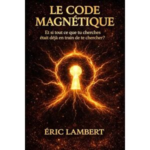 LAMBERT, ERIC Le Code Magnétique: Et si tout ce que tu cherches était déjà en train de te chercher ? LAMBERT, ERIC Le Code Magnétique: Et si tout ce que tu cherches était déjà en train de te chercher ?