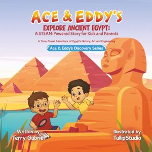 Gabriel, Terry Ace & Eddy's Explore Ancient Egypt: A STEAM-Powered Story for Kids and Parents: A Time-Travel Adventure of Egypt's History, Art and Engineering (Ace & Eddy's Discovery Series) Gabriel, Terry Ace & Eddy's Explore Ancient Egypt: A STEAM-Powered Story for Kids and Parents: A Time-Travel Adventure of Egypt's History, Art and Engineering (Ace & Eddy's Discovery Series)