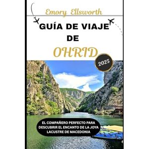 Ellsworth, Emory GUÍA DE VIAJE DE OHRID 2025: El compañero perfecto para descubrir el encanto de la joya lacustre de Macedonia Ellsworth, Emory GUÍA DE VIAJE DE OHRID 2025: El compañero perfecto para descubrir el encanto de la joya lacustre de Macedonia