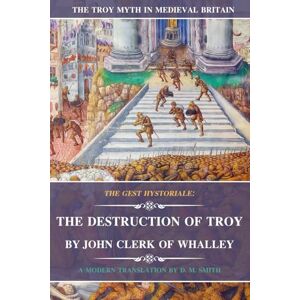 Smith, D M The Destruction of Troy by John Clerk of Whalley: The Gest Hystoriale Smith, D M The Destruction of Troy by John Clerk of Whalley: The Gest Hystoriale