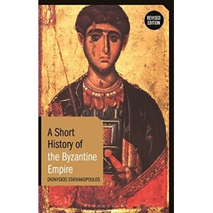 Dionysios Stathakopoulos A Short History of the Byzantine Empire: Revised Edition (Short Histories) Dionysios Stathakopoulos A Short History of the Byzantine Empire: Revised Edition (Short Histories)