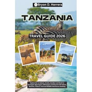 Herrera, Bryon D. Tanzania Travel Guide 2026: Explore Dar es Salaam, Arusha, Zanzibar, and Moshi to Serengeti, Ngorongoro, Kilimanjaro, and Beyond with Safaris, Beaches, Culture, Food, and Wildlife Adventures Awaiting Herrera, Bryon D. Tanzania Travel Guide 2026: Explore Dar es Salaam, Arusha, Zanzibar, and Moshi to Serengeti, Ngorongoro, Kilimanjaro, and Beyond with Safaris, Beaches, Culture, Food, and Wildlife Adventures Awaiting