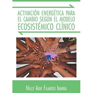 Ibarra, Nelly Aide Fajardo Activación energética para el cambio según el modelo ecosistémico clínico Ibarra, Nelly Aide Fajardo Activación energética para el cambio según el modelo ecosistémico clínico