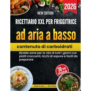 Atchley, Maricela J Ricettario XXL per friggitrice ad aria a basso contenuto di carboidrati: Ricette sane per la vita di tutti i giorni con piatti croccanti, ricchi di sapore e facili da preparare Atchley, Maricela J Ricettario XXL per friggitrice ad aria a basso contenuto di carboidrati: Ricette sane per la vita di tutti i giorni con piatti croccanti, ricchi di sapore e facili da preparare