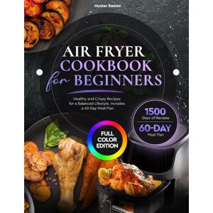 Ramos, Hunter Air Fryer Cookbook for Beginners: Healthy and Crispy Recipes for a Balanced Lifestyle. Includes a 60-Day Meal Plan (Healthy Recipes Books) Ramos, Hunter Air Fryer Cookbook for Beginners: Healthy and Crispy Recipes for a Balanced Lifestyle. Includes a 60-Day Meal Plan (Healthy Recipes Books)