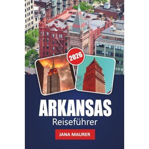Maurer, Jana ARKANSAS REISEFÜHRER 2026: Entdecken Sie landschaftliche Wunder, Outdoor-Abenteuer, kulturelle Highlights, lokale Küche und praktische Tipps für eine unvergessliche USA-Reise Maurer, Jana ARKANSAS REISEFÜHRER 2026: Entdecken Sie landschaftliche Wunder, Outdoor-Abenteuer, kulturelle Highlights, lokale Küche und praktische Tipps für eine unvergessliche USA-Reise