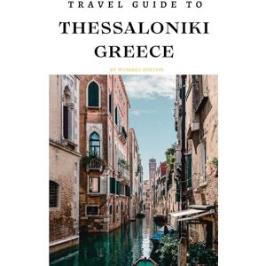 Hinton, Wybikes Travel Guide To Thessaloniki, Greece: From Palaces to Gardens: Explore Top Spots You Can't Miss! (Europe Travel Guides) Hinton, Wybikes Travel Guide To Thessaloniki, Greece: From Palaces to Gardens: Explore Top Spots You Can't Miss! (Europe Travel Guides)