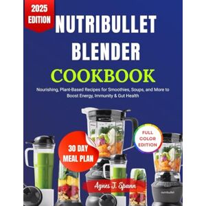 Spann, Agnes J. NUTRIBULLET BLENDER COOKBOOK: Nourishing, Plant-Based Recipes for Smoothies, Soups, and More to Boost Energy, Immunity & Gut Health Spann, Agnes J. NUTRIBULLET BLENDER COOKBOOK: Nourishing, Plant-Based Recipes for Smoothies, Soups, and More to Boost Energy, Immunity & Gut Health