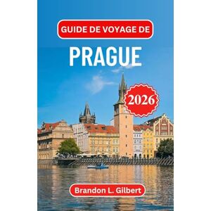 L. Gilbert, Brandon Guide de voyage de Prague 2026: Explorez la grandeur gothique, les cours cachées et le charme intemporel du joyau de l'Europe centrale L. Gilbert, Brandon Guide de voyage de Prague 2026: Explorez la grandeur gothique, les cours cachées et le charme intemporel du joyau de l'Europe centrale