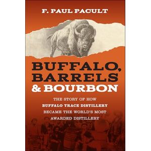 Pacult, F. Paul Buffalo, Barrels, and Bourbon: The Story of How Buffalo Trace Distillery Became The World's Most Awarded Distillery Pacult, F. Paul Buffalo, Barrels, and Bourbon: The Story of How Buffalo Trace Distillery Became The World's Most Awarded Distillery