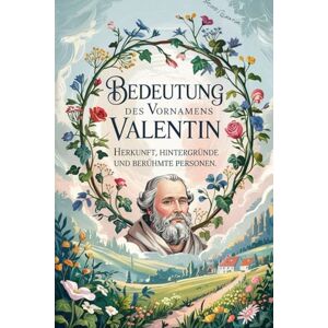 Trehm, Lara Namensbuch für Valentin: Herkunft, Hintergründe und berühmte Personen: Ein liebevoll gestaltetes Buch über Bedeutung, Geschichte und bekannte Namensträger des Vornamens Valentin Trehm, Lara Namensbuch für Valentin: Herkunft, Hintergründe und berühmte Personen: Ein liebevoll gestaltetes Buch über Bedeutung, Geschichte und bekannte Namensträger des Vornamens Valentin
