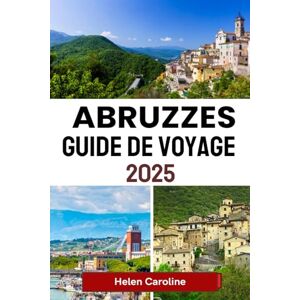 Caroline, Helen ABRUZZES Guide de voyage 2025: Découvrez des montagnes sauvages, des villages côtiers et des traditions intemporelles dans le joyau caché de l'Italie Caroline, Helen ABRUZZES Guide de voyage 2025: Découvrez des montagnes sauvages, des villages côtiers et des traditions intemporelles dans le joyau caché de l'Italie