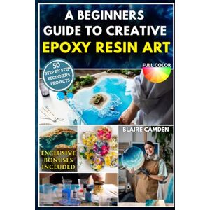 Camden, Blaire A BEGINNERS GUIDE TO CREATIVE EPOXY RESIN ART: A Complete Step-By-Step Guide With 50 Stunning Projects to Make Jewelry, Coasters, Home Décor, Gifts, Tabletops & More Social Selling Secrets Included Camden, Blaire A BEGINNERS GUIDE TO CREATIVE EPOXY RESIN ART: A Complete Step-By-Step Guide With 50 Stunning Projects to Make Jewelry, Coasters, Home Décor, Gifts, Tabletops & More Social Selling Secrets Included