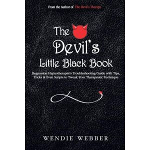 Webber, Wendie The Devil's Little Black Book: Regression Hypnotherapist's Troubleshooting Guide with Tips, Tricks & Even Scripts to Tweak Your Therapeutic Technique (The Devil's Therapy) Webber, Wendie The Devil's Little Black Book: Regression Hypnotherapist's Troubleshooting Guide with Tips, Tricks & Even Scripts to Tweak Your Therapeutic Technique (The Devil's Therapy)