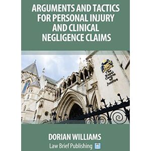 Williams, Dorian Arguments and Tactics for Personal Injury and Clinical Negligence Claims Williams, Dorian Arguments and Tactics for Personal Injury and Clinical Negligence Claims