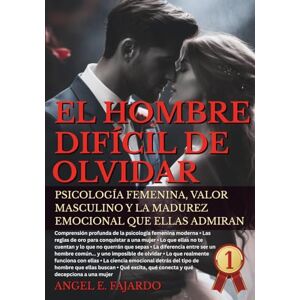 FAJARDO, ANGEL EL HOMBRE DIFICIL DE OLVIDAR: PSICOLOGÍA FEMENINA, VALOR MASCULINO Y LA MADUREZ EMOCIONAL QUE ELLAS ADMIRAN. FAJARDO, ANGEL EL HOMBRE DIFICIL DE OLVIDAR: PSICOLOGÍA FEMENINA, VALOR MASCULINO Y LA MADUREZ EMOCIONAL QUE ELLAS ADMIRAN.